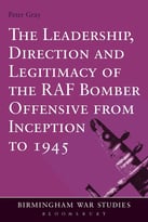 The Leadership, Direction And Legitimacy Of The Raf Bomber Offensive From Inception To 1945