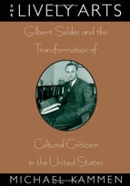 The Lively Arts: Gilbert Seldes And The Transformation Of Cultural Criticism In The United States