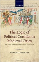 The Logic Of Political Conflict In Medieval Cities: Italy And The Southern Low Countries, 1370-1440