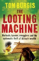 The Looting Machine: Warlords, Tycoons, Smugglers And The Systematic Theft Of Africa’S Wealth