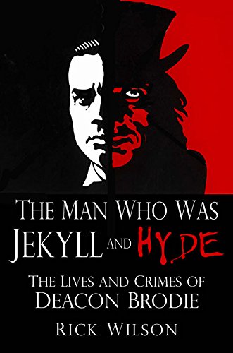 The Man Who Was Jekyll And Hyde: The Lives And Crimes Of Deacon Brodie