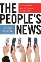 The People’S News: Media, Politics, And The Demands Of Capitalism