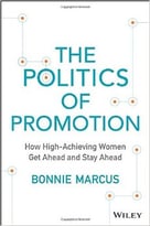 The Politics Of Promotion: How High-Achieving Women Get Ahead And Stay Ahead