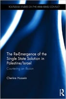 The Re-Emergence Of The Single State Solution In Palestine/Israel: Countering An Illusion