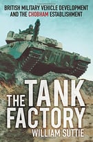 The Tank Factory: British Military Vehicle Development And The Chobham Establishment