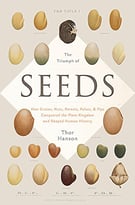 The Triumph Of Seeds: How Grains, Nuts, Kernels, Pulses, And Pips Conquered