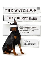 The Watchdog That Didn’T Bark: The Financial Crisis And The Disappearance Of Investigative Journalism