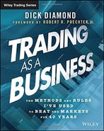 Trading As A Business: The Methods And Rules I’Ve Used To Beat The Markets For 40 Years