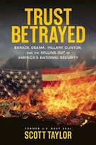 Trust Betrayed: Barack Obama, Hillary Clinton, And The Selling Out Of America’S National Security