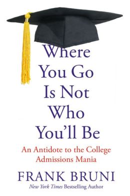 Where You Go Is Not Who You’Ll Be: An Antidote To The College Admissions Mania