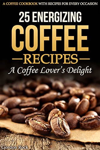25 Energizing Coffee Recipes – A Coffee Lover’S Delight