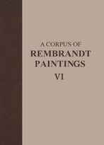 A Corpus Of Rembrandt Paintings Vi: Rembrandt’S Paintings Revisited – A Complete Survey