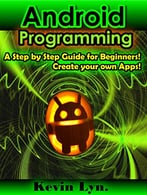 Android Programming: A Step By Step Guide For Beginners! Create Your Own Apps!