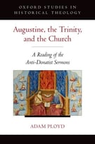 Augustine, The Trinity, And The Church: A Reading Of The Anti-Donatist Sermons