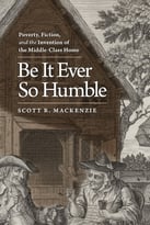 Be It Ever So Humble: Poverty, Fiction, And The Invention Of The Middle-Class Home