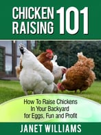 Chicken Raising 101: How To Raise Chickens In Your Backyard For Eggs, Fun And Profit