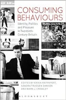 Consuming Behaviours: Identity, Politics And Pleasure In Twentieth-Century Britain