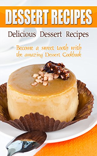 Delicious Dessert Recipes: Become A Sweet Tooth With The Amazing Dessert Cookbook