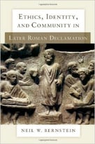 Ethics, Identity, And Community In Later Roman Declamation