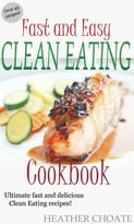 Fast And Easy Clean Eating Cookbook: Ultimate Fast And Delicious Clean Eating Recipes!