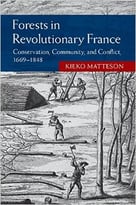 Forests In Revolutionary France: Conservation, Community, And Conflict, 1669-1848