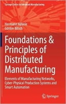 Foundations & Principles Of Distributed Manufacturing: Elements Of Manufacturing Networks, Cyber-Physical Production Systems…