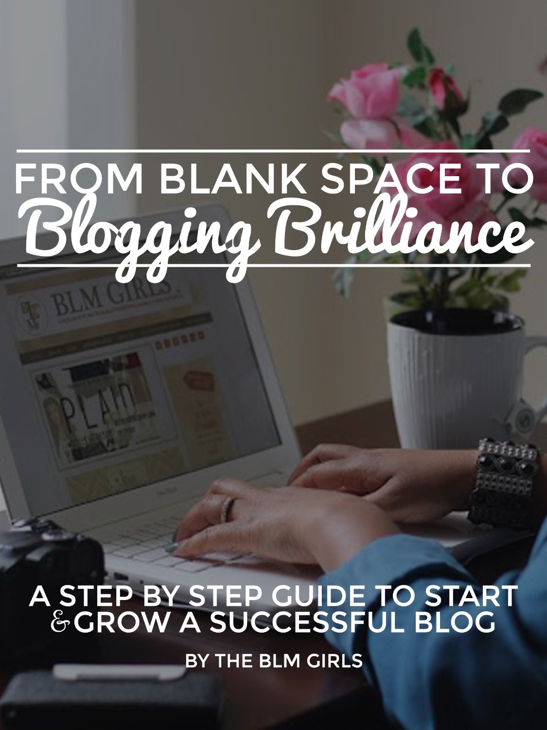 From Blank Space To Blogging Brilliance: A Step By Step Guide To Start & Grow A Successful Blog