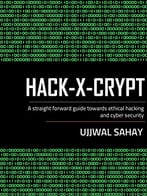 Hack-X-Crypt: A Straight Forward Guide Towards Ethical Hacking And Cyber Security