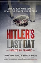Hitler’S Last Day: Minute By Minute