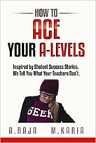 How To Ace Your A Levels: Inspired By Student Success Stories. We Tell You What Your Teachers Don’T