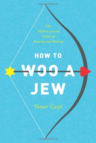 How To Woo A Jew: The Modern Jewish Guide To Dating And Mating