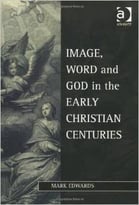 Image, Word And God In The Early Christian Centuries