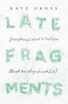 Late Fragments: Everything I Want To Tell You (About This Magnificent Life)