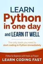 Learn Python In One Day And Learn It Well: Python For Beginners With Hands-On Project