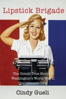 Lipstick Brigade: The Untold True Story Of Washington’S World War Ii Government Girls