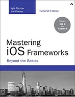 Mastering Ios Frameworks: Beyond The Basics (2nd Edition)