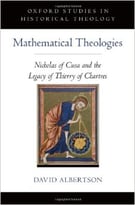 Mathematical Theologies: Nicholas Of Cusa And The Legacy Of Thierry Of Chartres