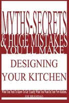 Myths – Secrets, & Huge Mistakes You’Ll Make Designing Your Kitchen