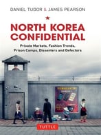 North Korea Confidential: Private Markets, Fashion Trends, Prison Camps, Dissenters And Defectors