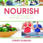 Nourish: The Beginner’S Guide To Eating Healthy And Staying Fit