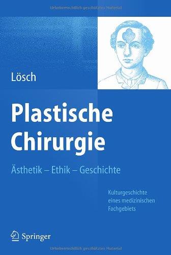 Plastische Chirurgie – Ästhetik Ethik Geschichte: Kulturgeschichte Eines Medizinischen Fachgebiets