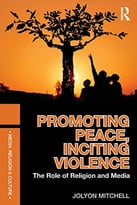 Promoting Peace, Inciting Violence: The Role Of Religion And Media