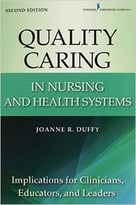 Quality Caring In Nursing And Health Systems: Implications For Clinicians, Educators, And Leaders, 2nd Edition
