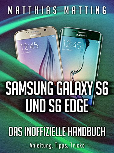 Samsung Galaxy S6 Und S6 Edge – Das Inoffizielle Handbuch. Anleitung, Tipps, Tricks
