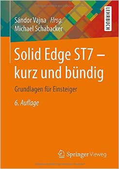 Solid Edge St7 – Kurz Und Bündig: Grundlagen Für Einsteiger, Auflage: 6