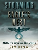 Storming The Eagle’S Nest: Hitler’S War In The Alps