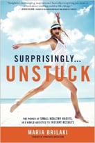 Surprisingly…Unstuck: The Power Of Small Healthy Habits, In A World Addicted To Instant Results