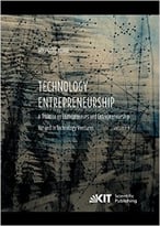 Technology Entrepreneurship : A Treatise On Entrepreneurs And Entrepreneurship For And In Technology Ventures. Vol. 1