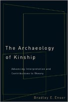 The Archaeology Of Kinship: Advancing Interpretation And Contributions To Theory