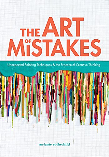 The Art Of Mistakes: Unexpected Painting Techniques And The Practice Of Creative Thinking